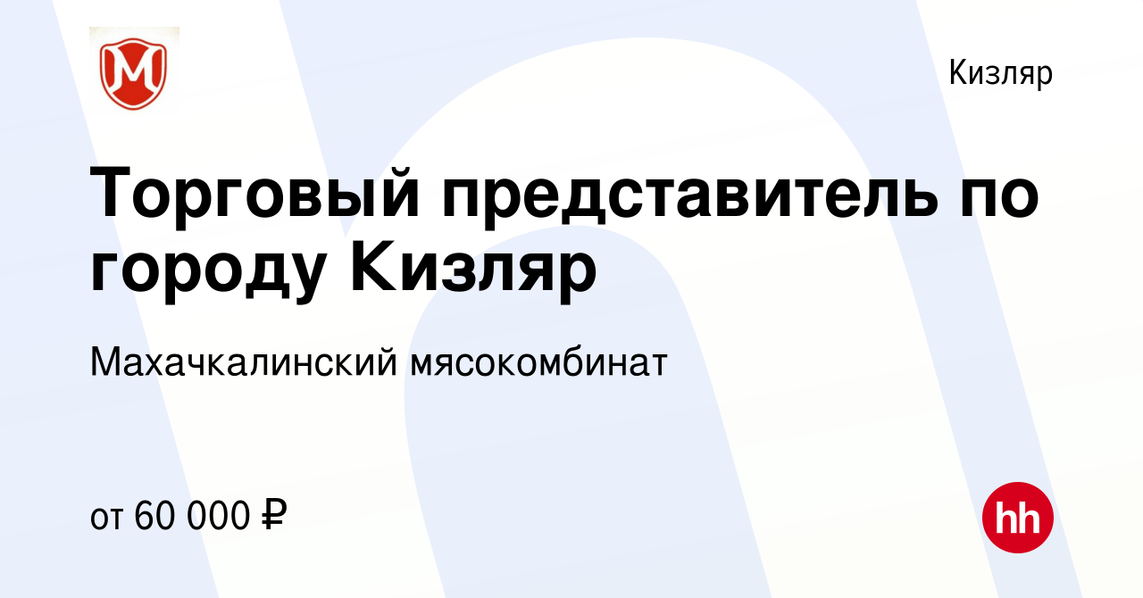 Вакансия Торговый представитель по городу Кизляр в Кизляре, работа в  компании Махачкалинский мясокомбинат (вакансия в архиве c 13 июля 2022)