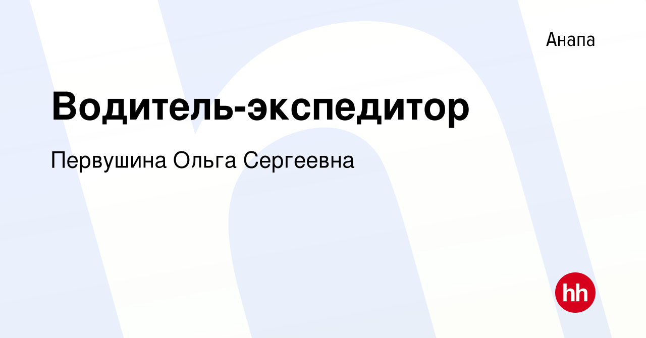 Вакансия Водитель-экспедитор в Анапе, работа в компании Первушина Ольга  Сергеевна (вакансия в архиве c 30 июня 2022)