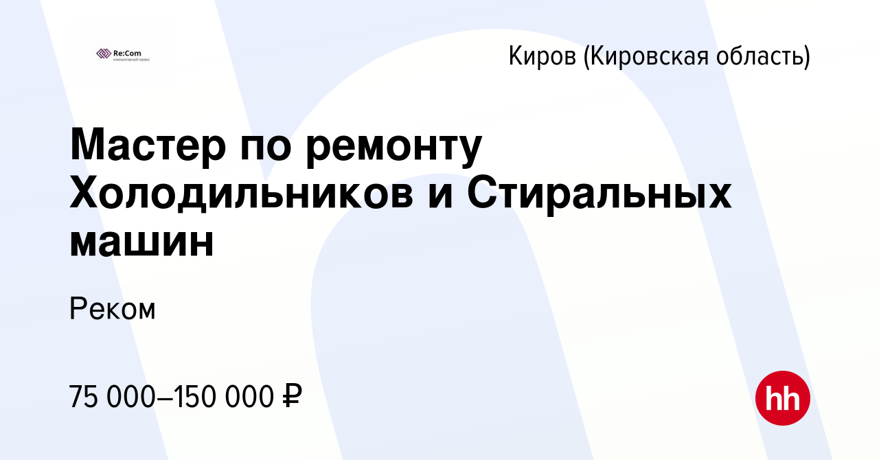 Вакансия Мастер по ремонту Холодильников и Стиральных машин в Кирове  (Кировская область), работа в компании Реком (вакансия в архиве c 13 июля  2022)