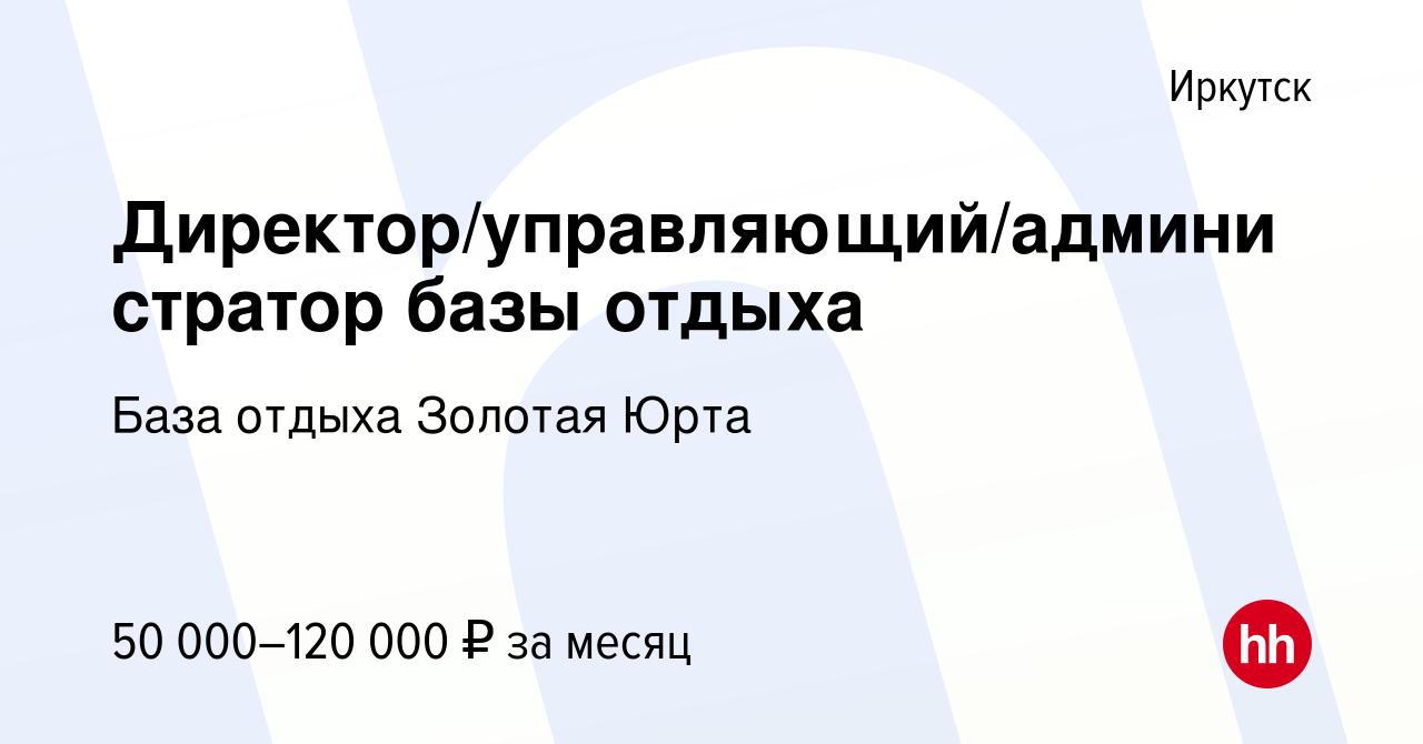 Вакансия Директор/управляющий/администратор базы отдыха в Иркутске, работа  в компании База отдыха Золотая Юрта (вакансия в архиве c 30 июня 2022)