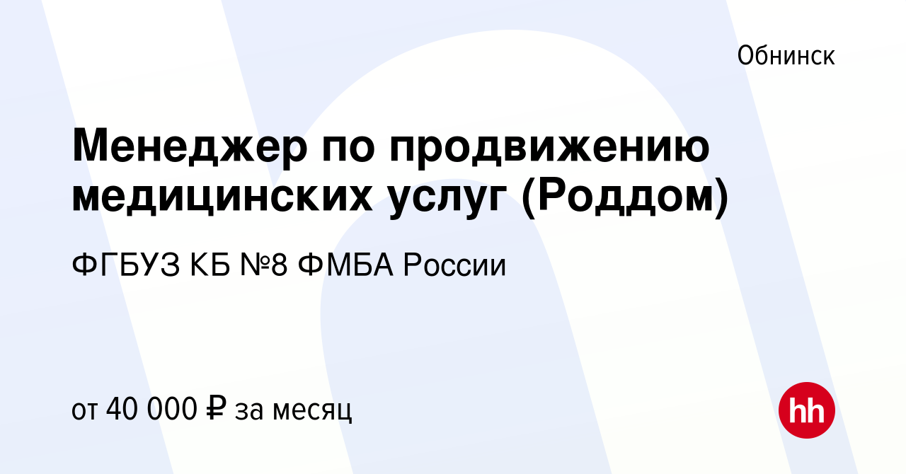 Вакансия Менеджер по продвижению медицинских услуг (Роддом) в Обнинске,  работа в компании ФГБУЗ КБ №8 ФМБА России (вакансия в архиве c 22 июня 2022)