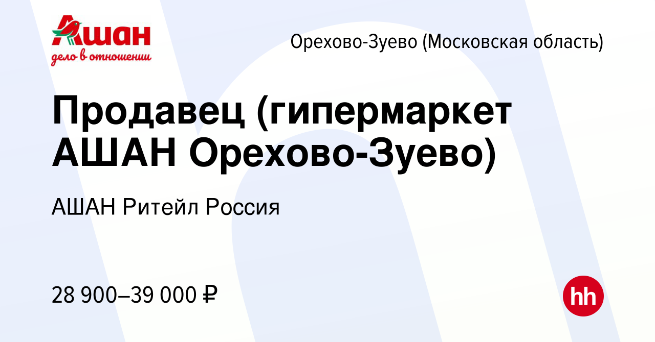 Вакансия Продавец (гипермаркет АШАН Орехово-Зуево) в Орехово-Зуево, работа  в компании АШАН Ритейл Россия (вакансия в архиве c 3 июля 2022)