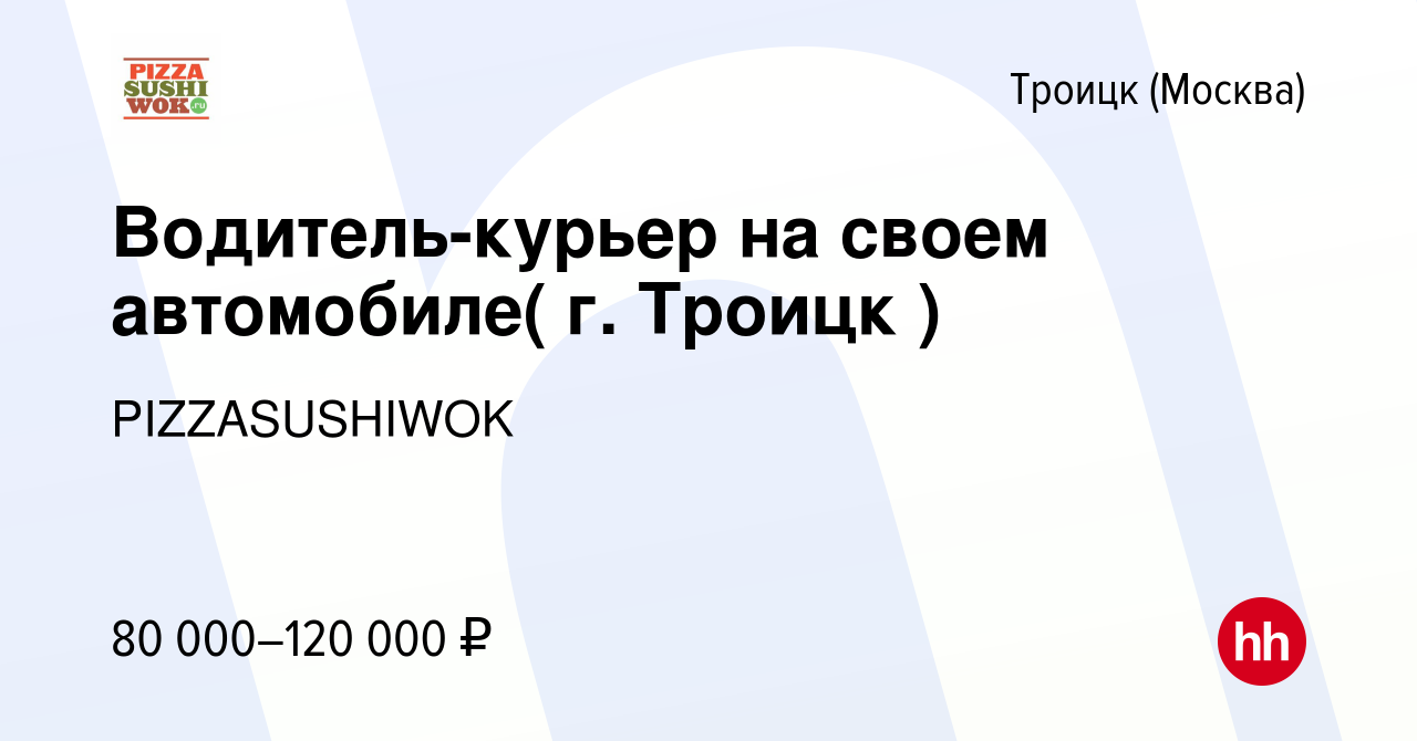 Вакансия Водитель-курьер на своем автомобиле( г. Троицк ) в Троицке, работа  в компании PIZZASUSHIWOK (вакансия в архиве c 13 июля 2023)