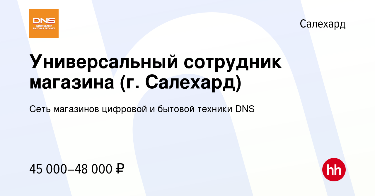 Вакансия Универсальный сотрудник магазина (г. Салехард) в Салехарде, работа  в компании Сеть магазинов цифровой и бытовой техники DNS (вакансия в архиве  c 13 июля 2022)