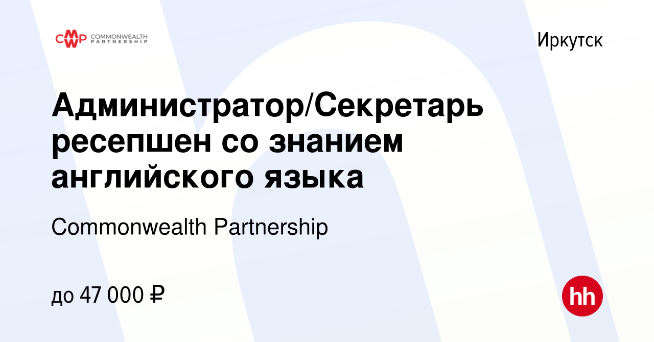 Вакансия Администратор/Секретарь ресепшен со знанием английского языка в  Иркутске, работа в компании Commonwealth Partnership (вакансия в архиве c  28 июня 2022)