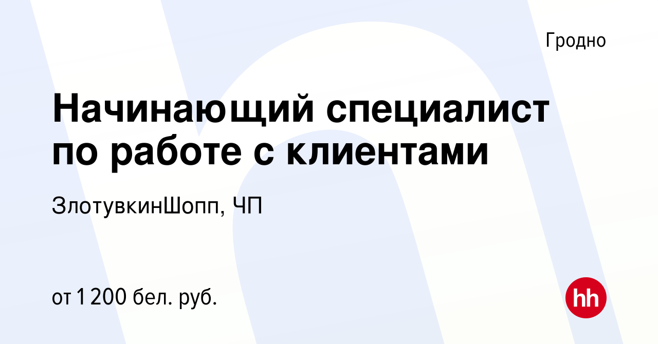 Вакансия Начинающий специалист по работе с клиентами в Гродно, работа в  компании ЗлотувкинШопп, ЧП (вакансия в архиве c 14 июля 2022)