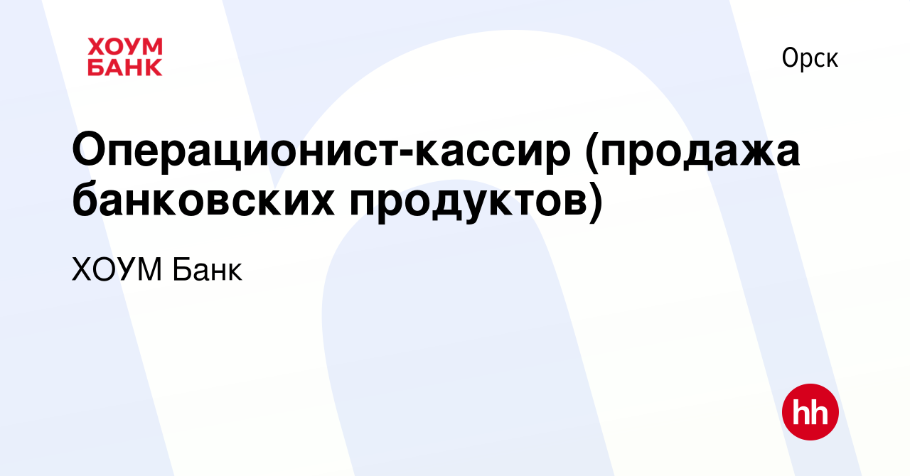 Вакансия Операционист-кассир (продажа банковских продуктов) в Орске, работа  в компании ХОУМ Банк (вакансия в архиве c 2 августа 2022)