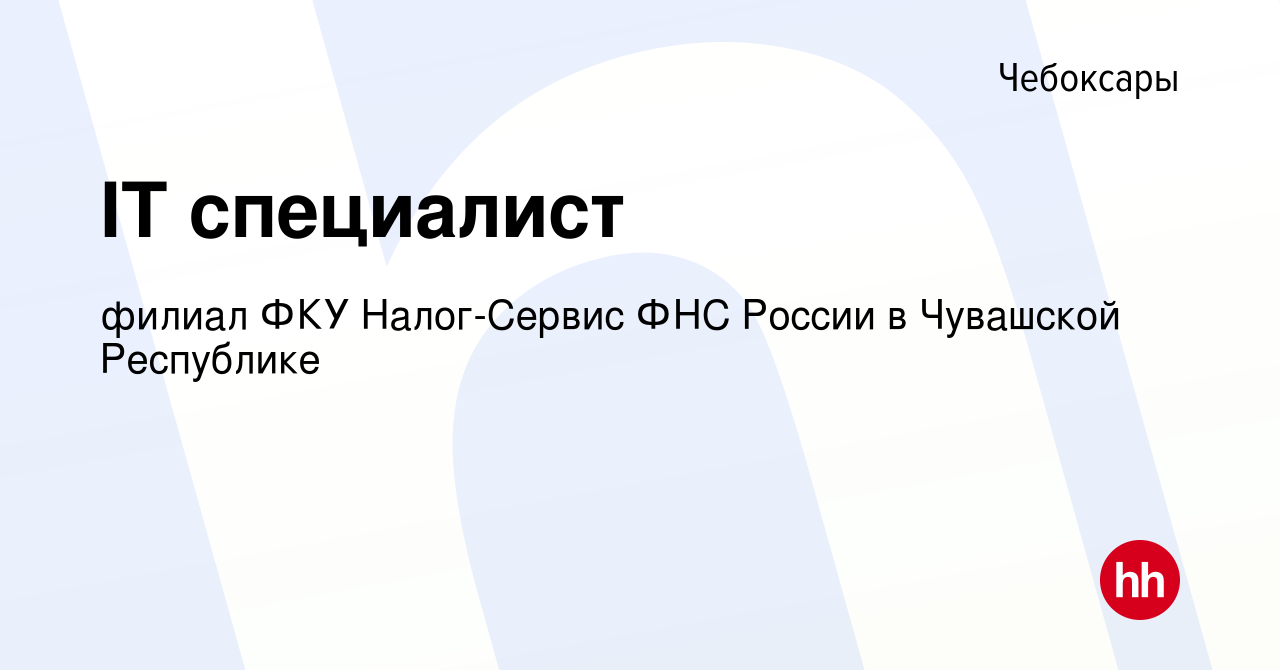 Вакансия IT cпециалист в Чебоксарах, работа в компании филиал ФКУ  Налог-Сервис ФНС России в Чувашской Республике (вакансия в архиве c 23 июня  2022)