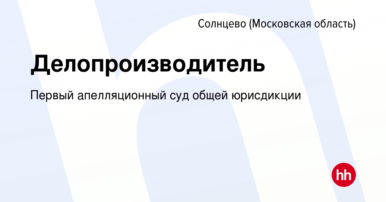 Вакансия Делопроизводитель Солнцево (Московская область), работа в компании  Первый апелляционный суд общей юрисдикции (вакансия в архиве c 14 июля 2022)