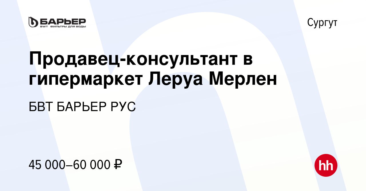 Вакансия Продавец-консультант в гипермаркет Леруа Мерлен в Сургуте, работа  в компании БВТ БАРЬЕР РУС (вакансия в архиве c 2 ноября 2022)