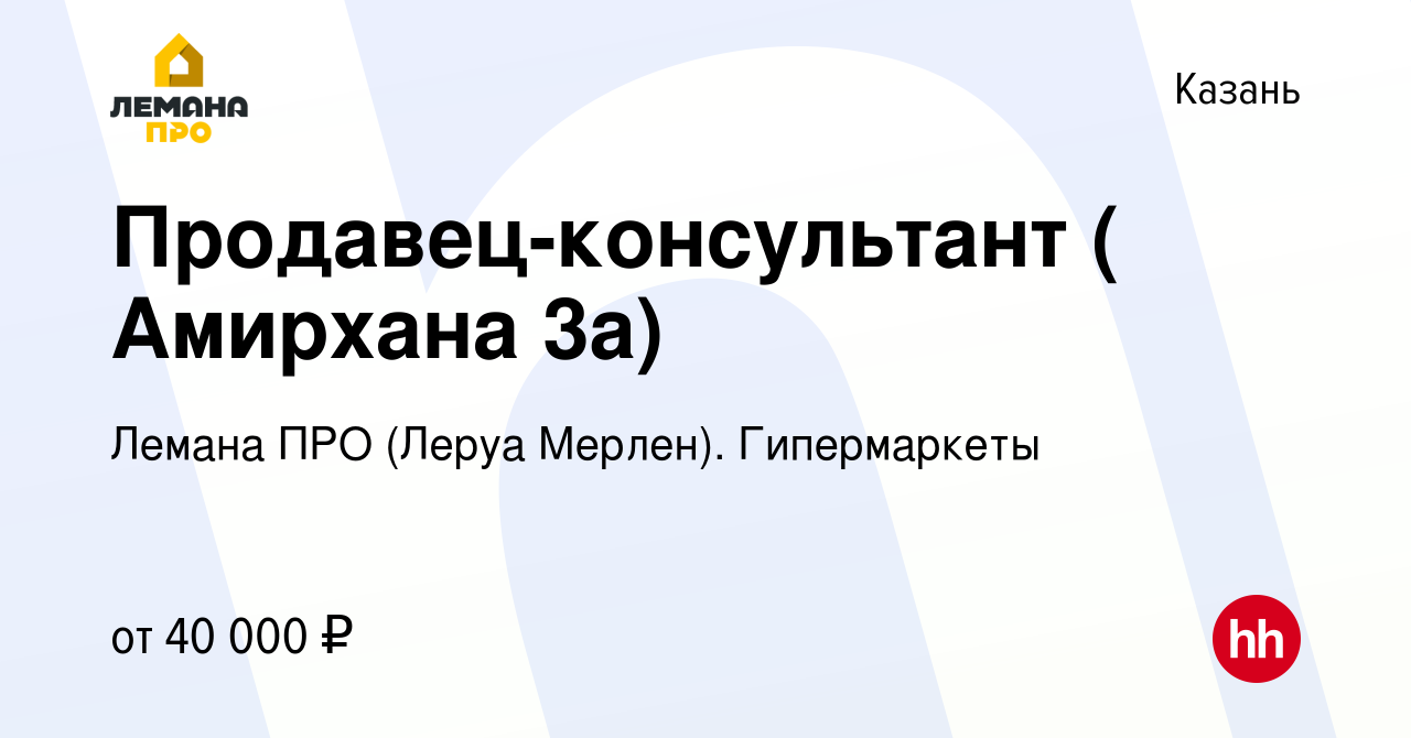 Вакансия Продавец-консультант ( Амирхана 3а) в Казани, работа в компании  Леруа Мерлен. Гипермаркеты (вакансия в архиве c 9 августа 2022)