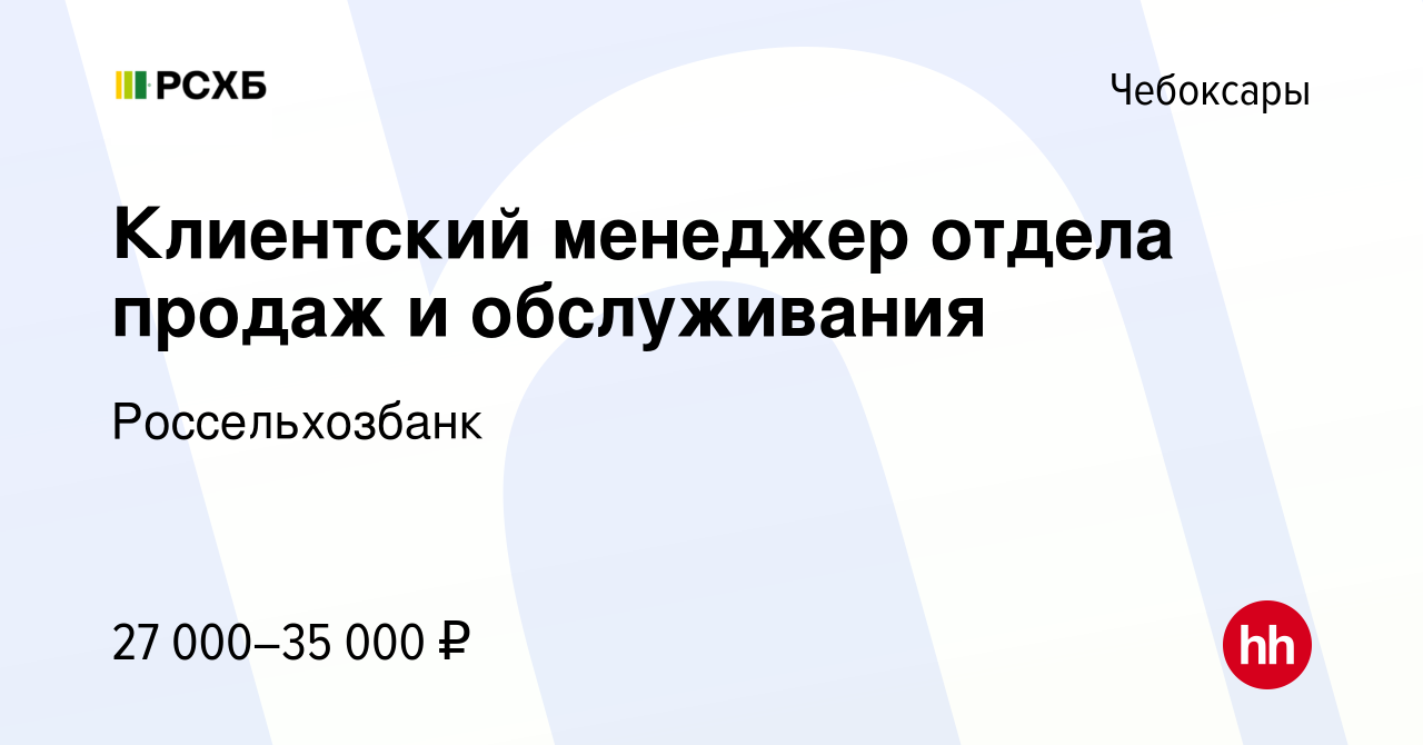 Вакансия Клиентский менеджер отдела продаж и обслуживания в Чебоксарах,  работа в компании Россельхозбанк (вакансия в архиве c 14 июля 2022)