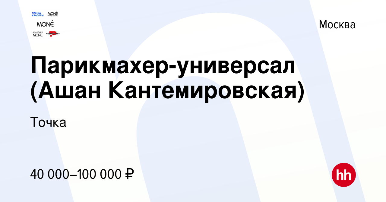 Вакансия Парикмахер-универсал (Ашан Кантемировская) в Москве, работа в  компании Точка (вакансия в архиве c 23 июля 2022)