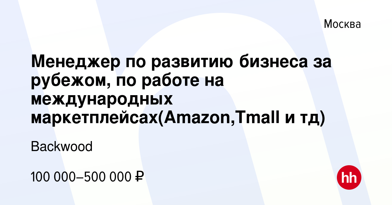 Вакансия Менеджер по развитию бизнеса за рубежом, по работе на  международных маркетплейсах(Amazon,Tmall и тд) в Москве, работа в компании  Backwood (вакансия в архиве c 14 июля 2022)