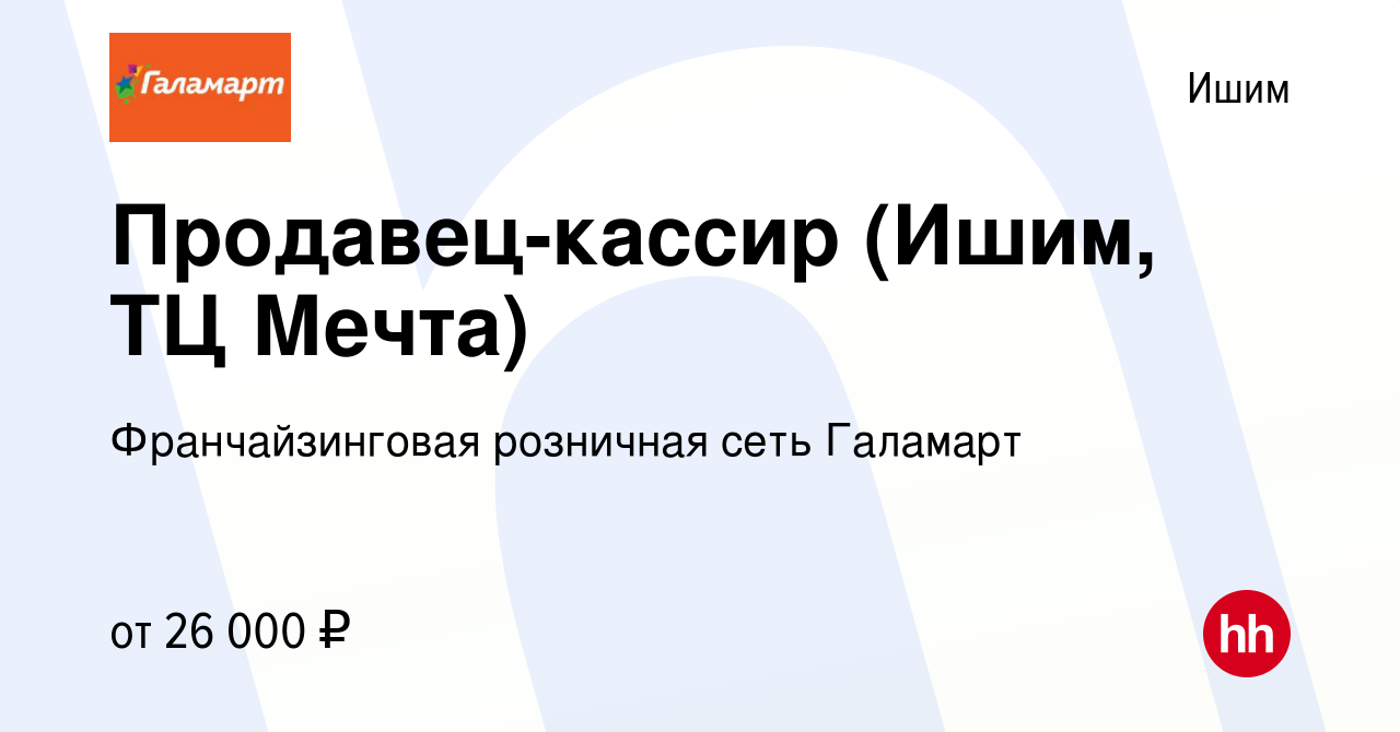 Вакансия Продавец-кассир (Ишим, ТЦ Мечта) в Ишиме, работа в компании  Франчайзинговая розничная сеть Галамарт (вакансия в архиве c 29 июня 2022)