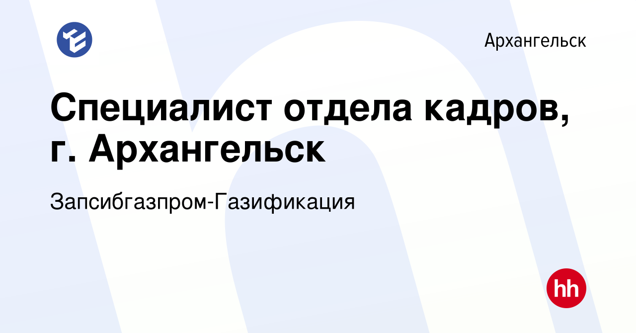 Вакансия Специалист отдела кадров, г. Архангельск в Архангельске, работа в  компании Запсибгазпром-Газификация (вакансия в архиве c 14 июля 2022)