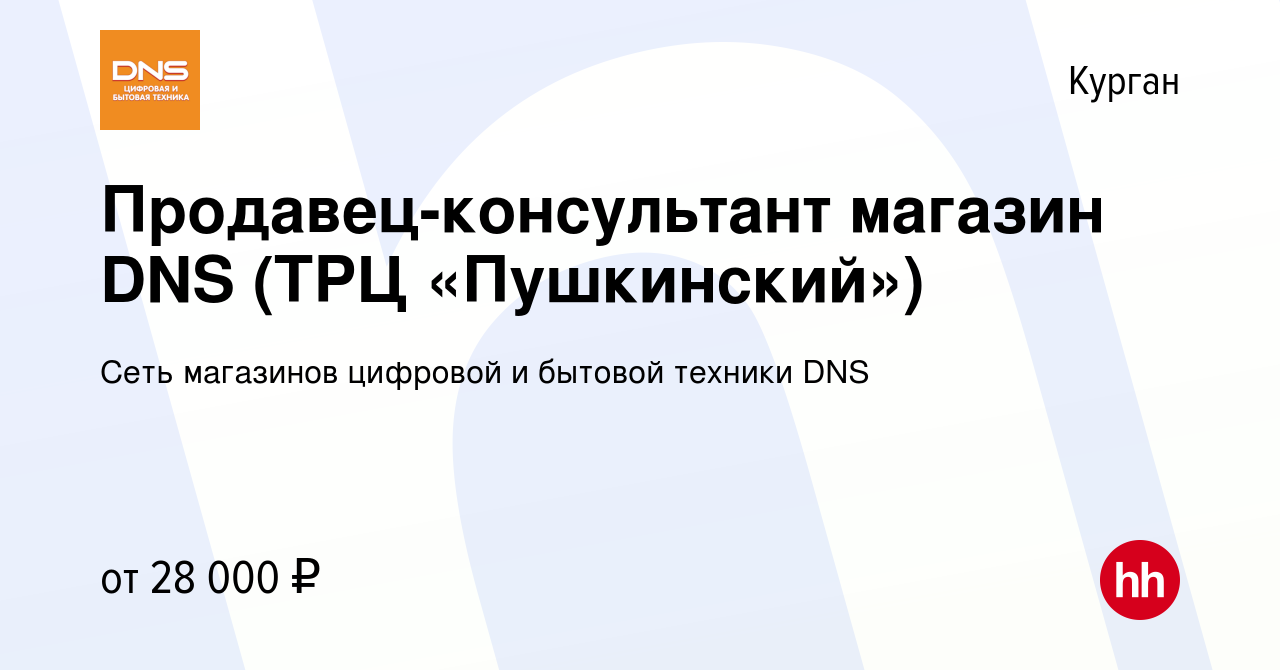 Вакансия Продавец-консультант магазин DNS (ТРЦ «Пушкинский») в Кургане,  работа в компании Сеть магазинов цифровой и бытовой техники DNS (вакансия в  архиве c 17 июля 2022)