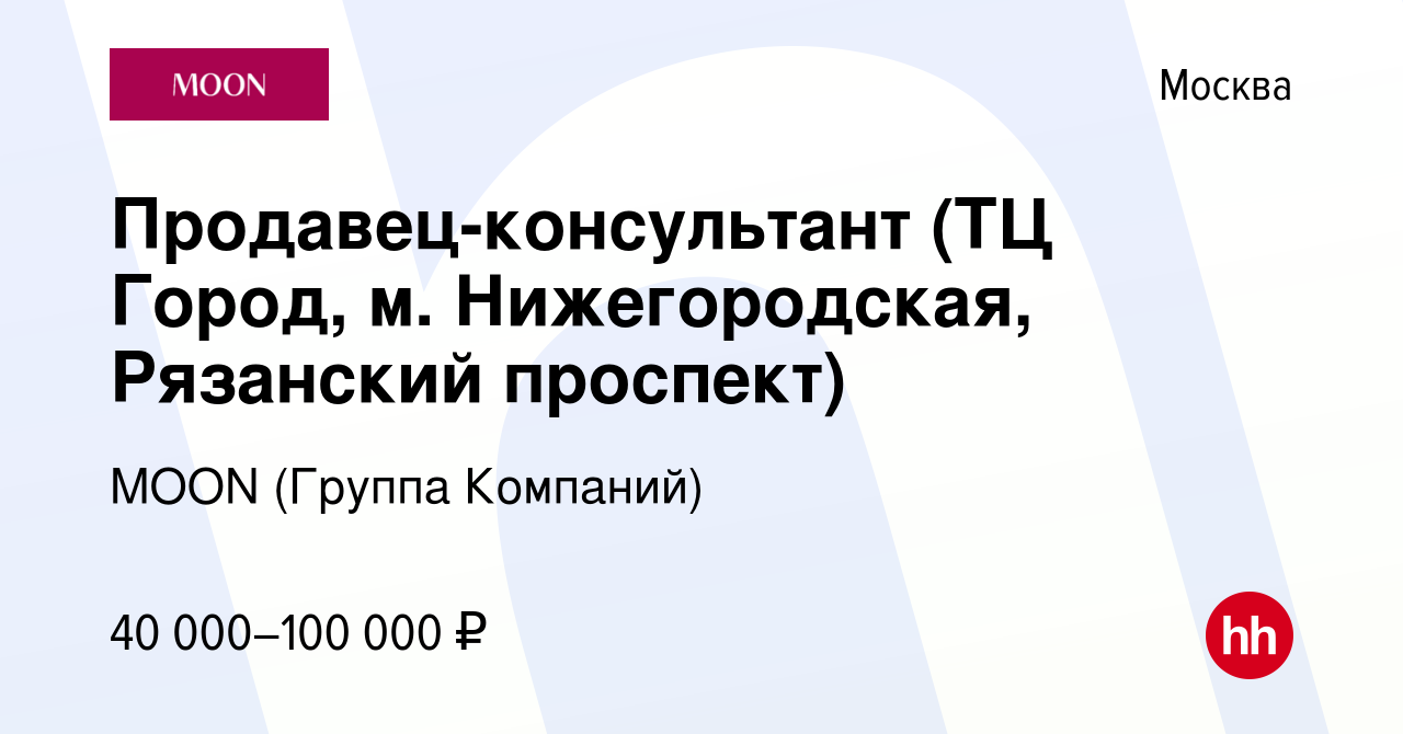 Вакансия Продавец-консультант (ТЦ Город, м. Нижегородская, Рязанский  проспект) в Москве, работа в компании MOON (Группа Компаний) (вакансия в  архиве c 28 июля 2022)