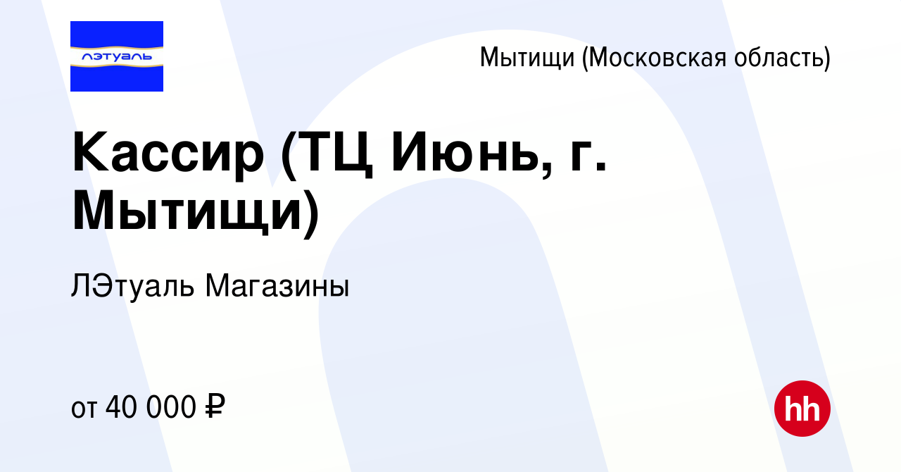 Вакансия Кассир (ТЦ Июнь, г. Мытищи) в Мытищах, работа в компании ЛЭтуаль  Магазины (вакансия в архиве c 28 июня 2022)