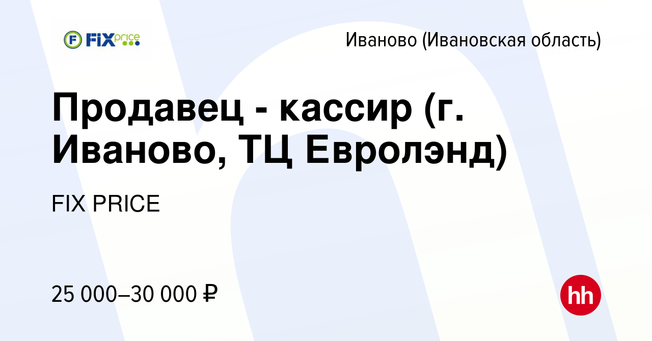 Вакансия Продавец - кассир (г. Иваново, ТЦ Евролэнд) в Иваново, работа в  компании FIX PRICE (вакансия в архиве c 21 июля 2022)