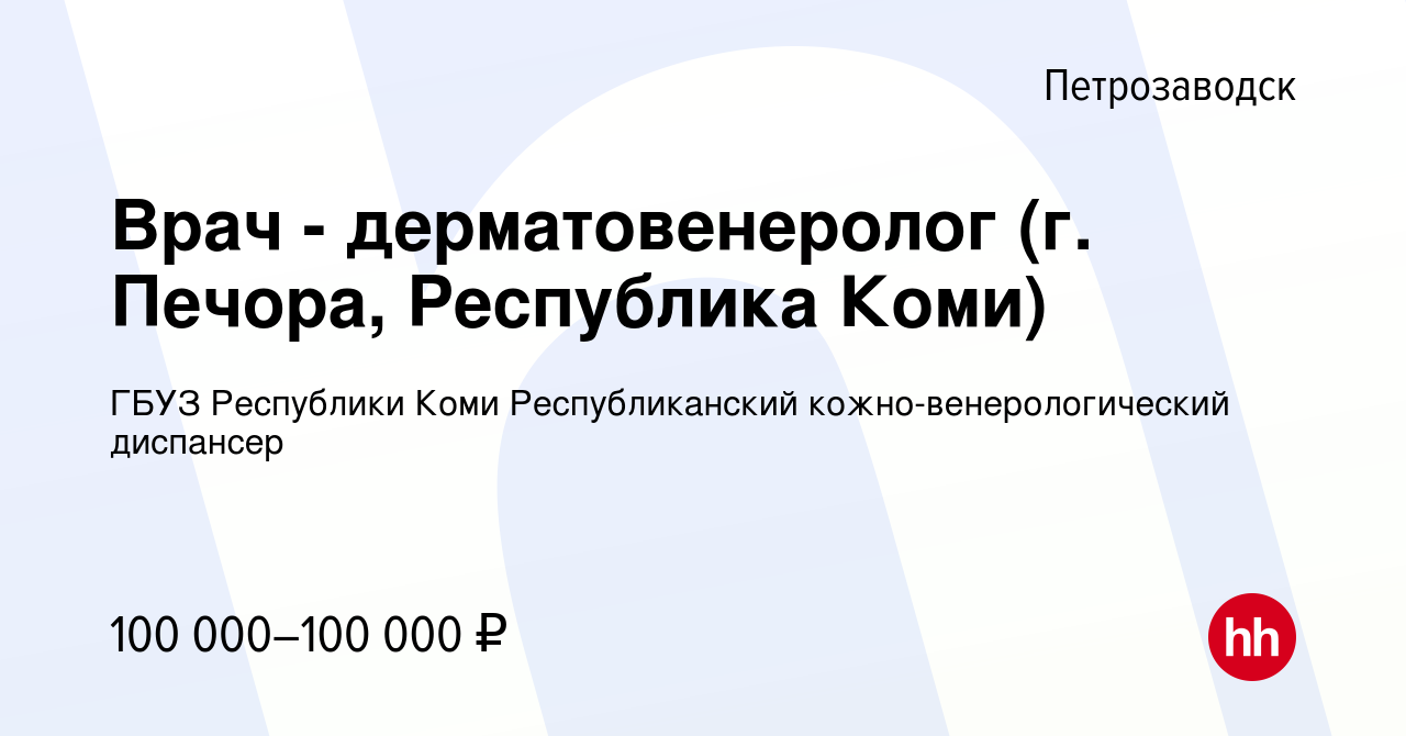 Вакансия Врач - дерматовенеролог (г. Печора, Республика Коми) в  Петрозаводске, работа в компании ГБУЗ Республики Коми Республиканский кожно-венерологический  диспансер (вакансия в архиве c 15 июля 2022)