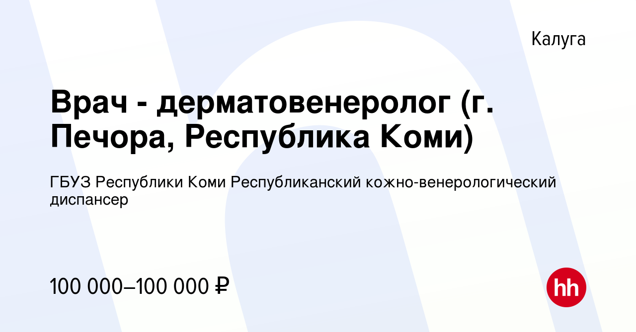 Вакансия Врач - дерматовенеролог (г. Печора, Республика Коми) в Калуге,  работа в компании ГБУЗ Республики Коми Республиканский кожно-венерологический  диспансер (вакансия в архиве c 15 июля 2022)