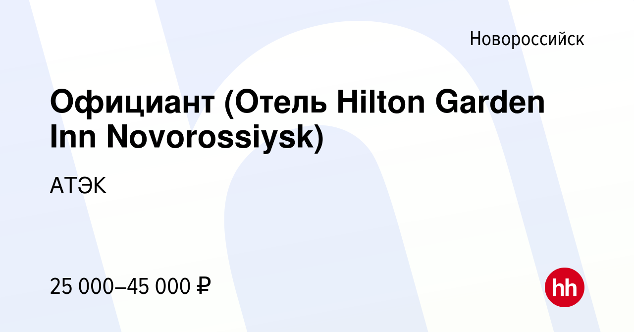 Вакансия Официант (Отель Hilton Garden Inn Novorossiysk) в Новороссийске,  работа в компании АТЭК (вакансия в архиве c 6 августа 2022)