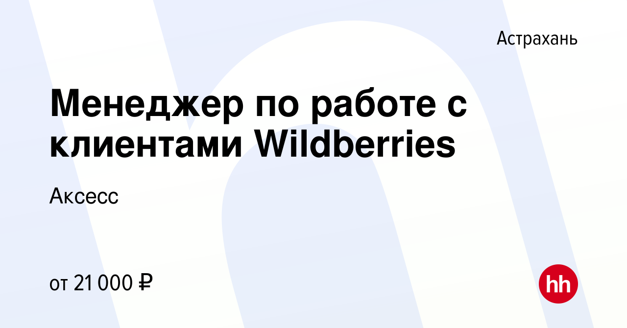 Вакансия Менеджер по работе с клиентами Wildberries в Астрахани, работа в  компании Аксесс (вакансия в архиве c 15 июля 2022)