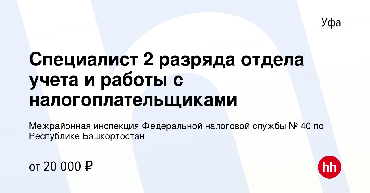 Вакансия Специалист 2 разряда отдела учета и работы с налогоплательщиками в  Уфе, работа в компании Межрайонная инспекция Федеральной налоговой службы №  40 по Республике Башкортостан (вакансия в архиве c 15 июля 2022)