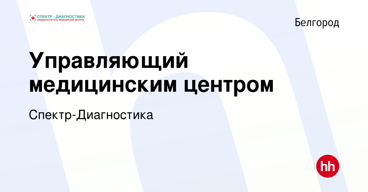 Вакансия Управляющий медицинским центром в Белгороде, работа в компании  Спектр-Диагностика (вакансия в архиве c 7 ноября 2022)