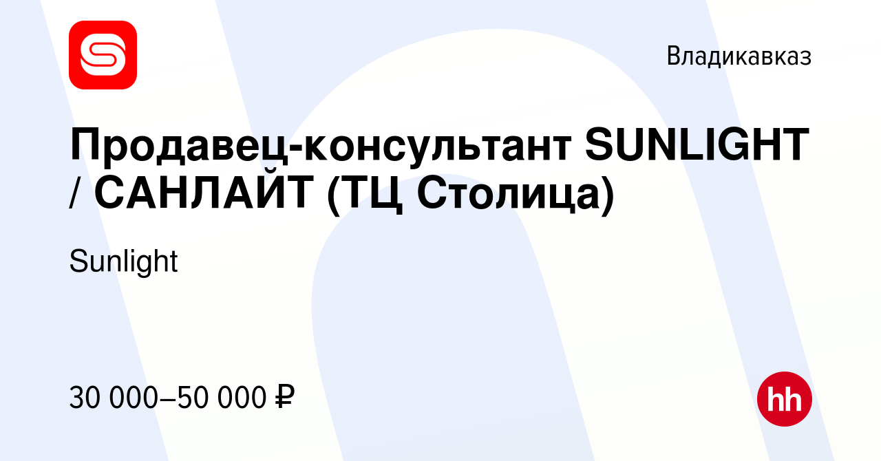 Вакансия Продавец-консультант SUNLIGHT / САНЛАЙТ (ТЦ Столица) во  Владикавказе, работа в компании Sunlight (вакансия в архиве c 12 июля 2022)