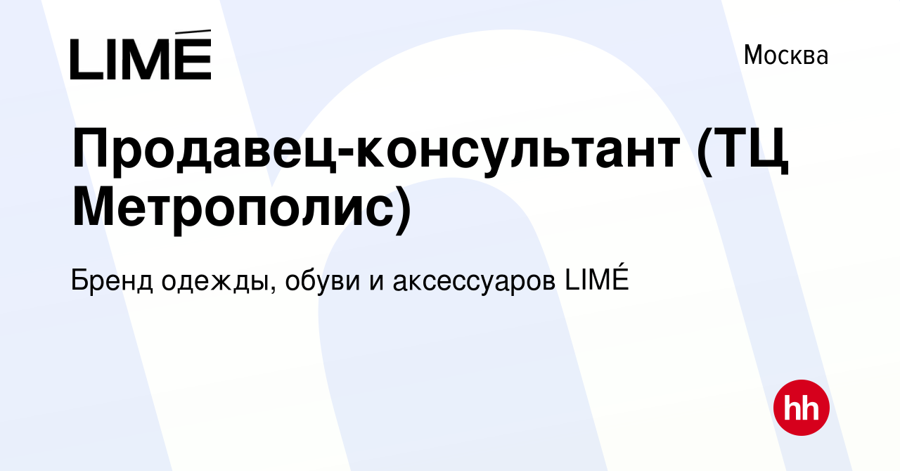 Вакансия Продавец-консультант (ТЦ Метрополис) в Москве, работа в компании  Бренд одежды, обуви и аксессуаров LIMÉ (вакансия в архиве c 3 октября 2022)