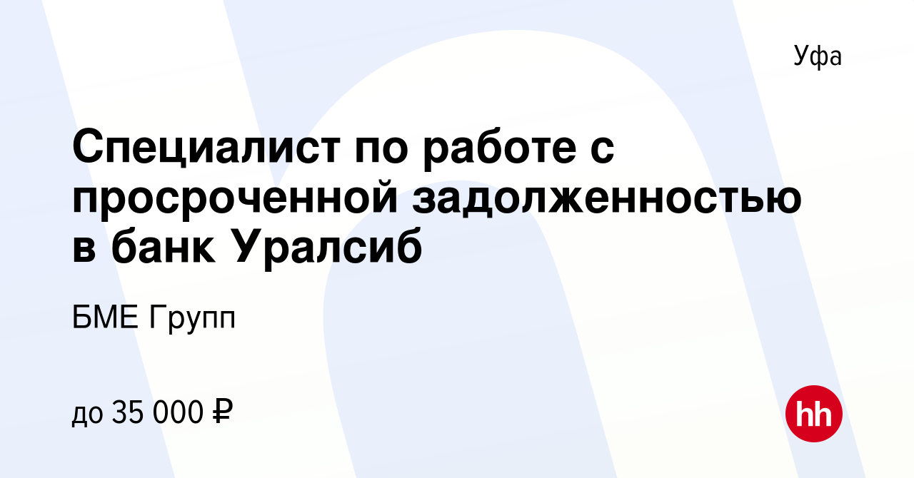 Вакансия Специалист по работе с просроченной задолженностью в банк Уралсиб  в Уфе, работа в компании БМЕ Групп (вакансия в архиве c 20 июня 2022)