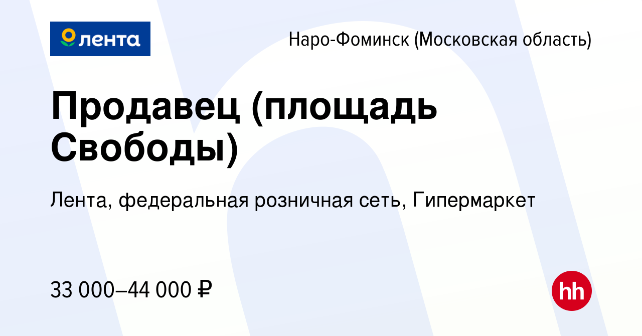 Вакансия Продавец (площадь Свободы) в Наро-Фоминске, работа в компании  Лента, федеральная розничная сеть, Гипермаркет (вакансия в архиве c 19 июля  2022)