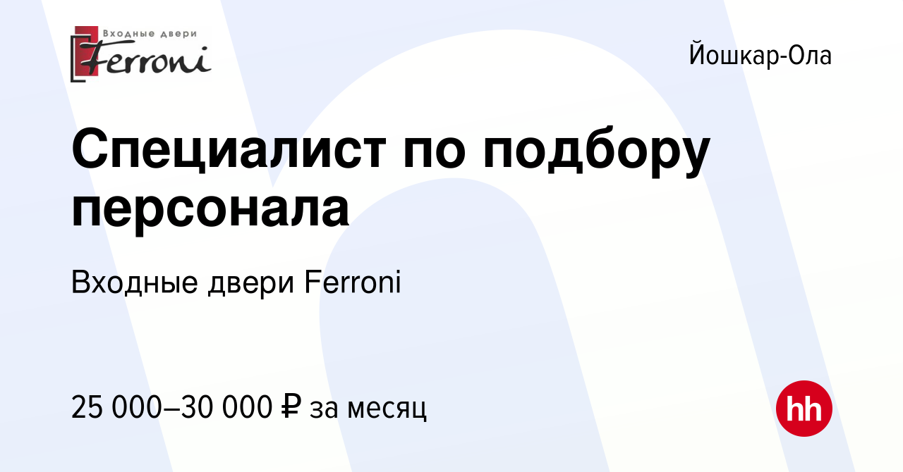 Вакансия Специалист по подбору персонала в Йошкар-Оле, работа в компании  Входные двери Ferroni (вакансия в архиве c 20 июня 2022)