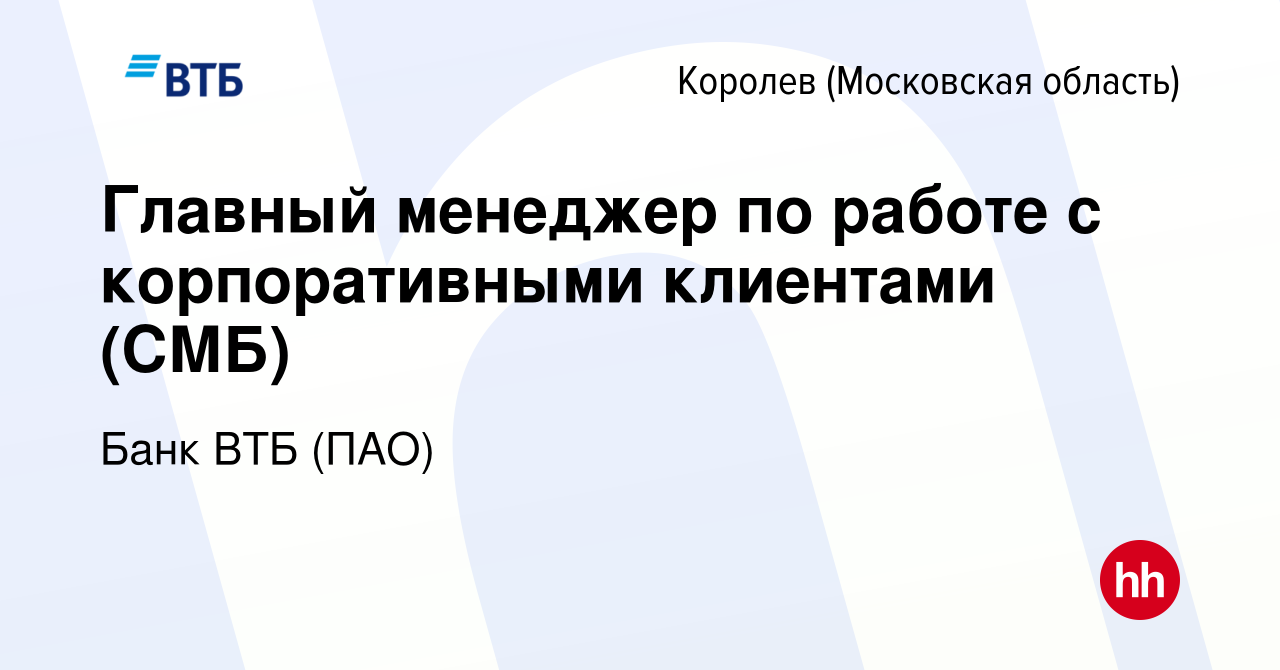 Вакансия Главный менеджер по работе с корпоративными клиентами (СМБ) в  Королеве, работа в компании Банк ВТБ (ПАО) (вакансия в архиве c 2 ноября  2022)