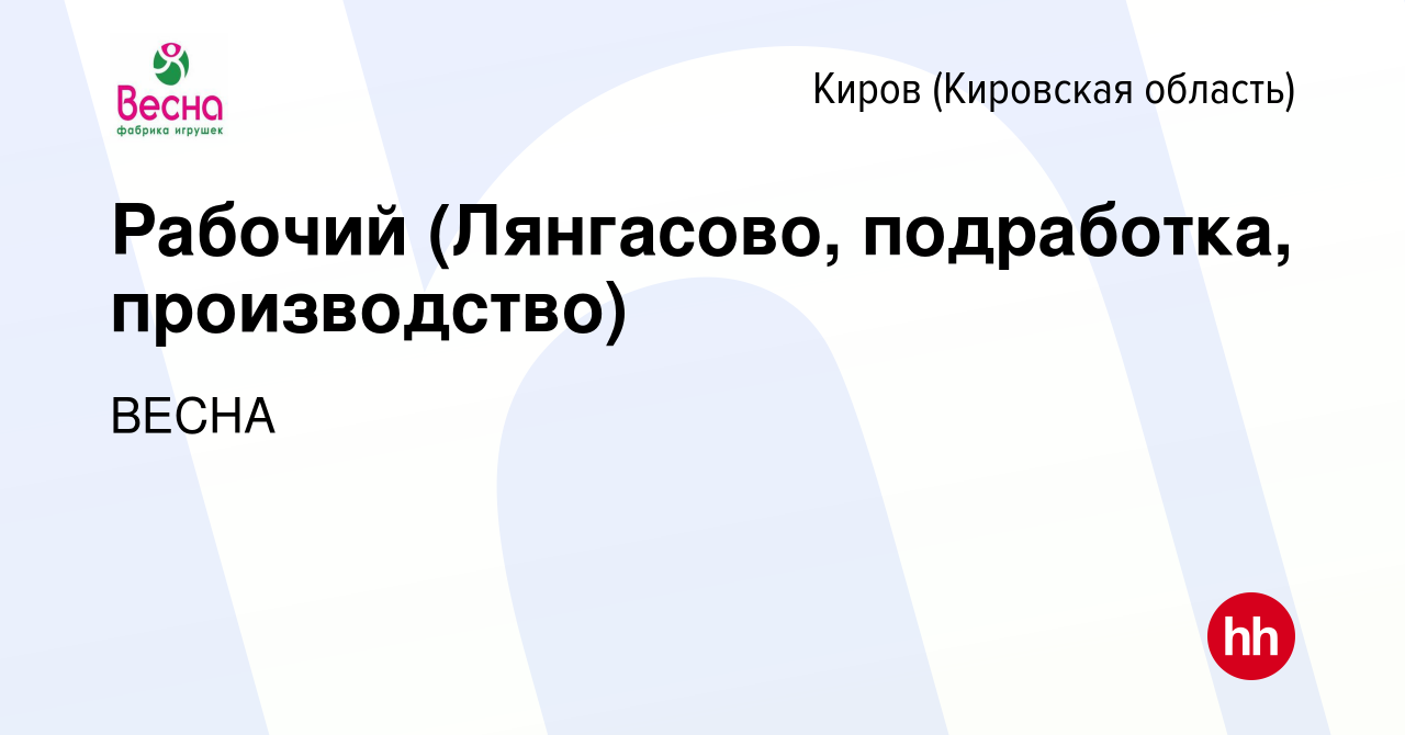 Вакансия Рабочий (Лянгасово, подработка, производство) в Кирове (Кировская  область), работа в компании ВЕСНА (вакансия в архиве c 17 октября 2022)