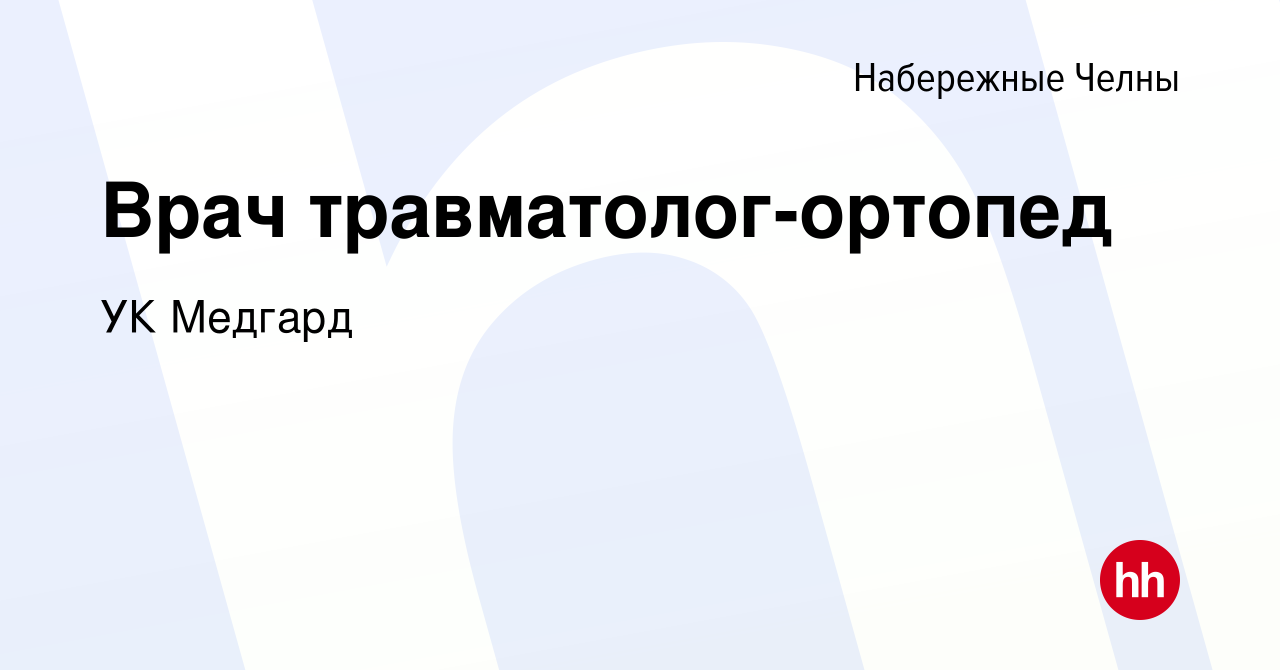 Вакансия Врач травматолог-ортопед в Набережных Челнах, работа в компании УК  Медгард (вакансия в архиве c 7 августа 2022)