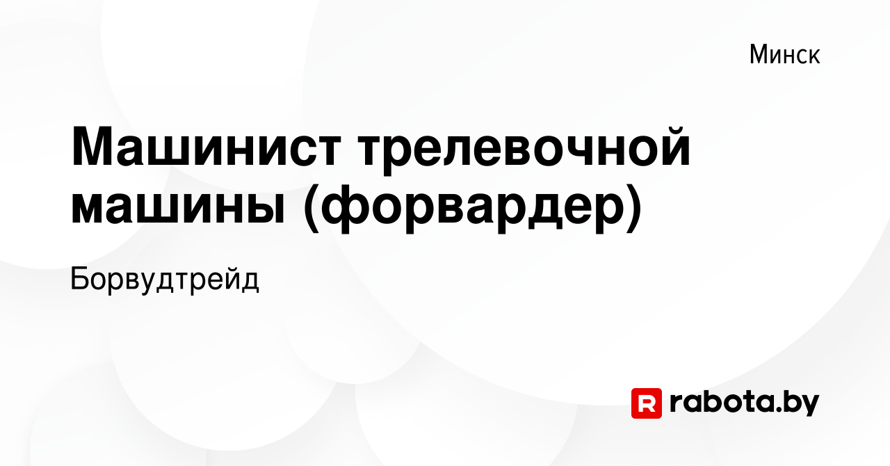 Вакансия Машинист трелевочной машины (форвардер) в Минске, работа в  компании Борвудтрейд (вакансия в архиве c 10 июля 2022)