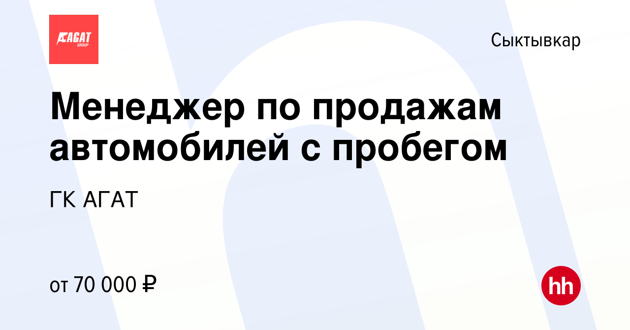 Вакансия Менеджер по продажам автомобилей с пробегом в Сыктывкаре, работа в  компании ГК АГАТ (вакансия в архиве c 6 сентября 2022)