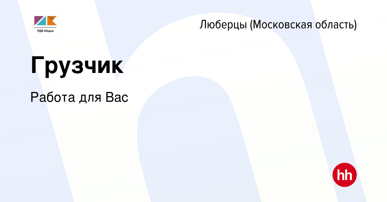 Вакансия Грузчик в Люберцах, работа в компании Работа для Вас (вакансия в  архиве c 15 июля 2022)