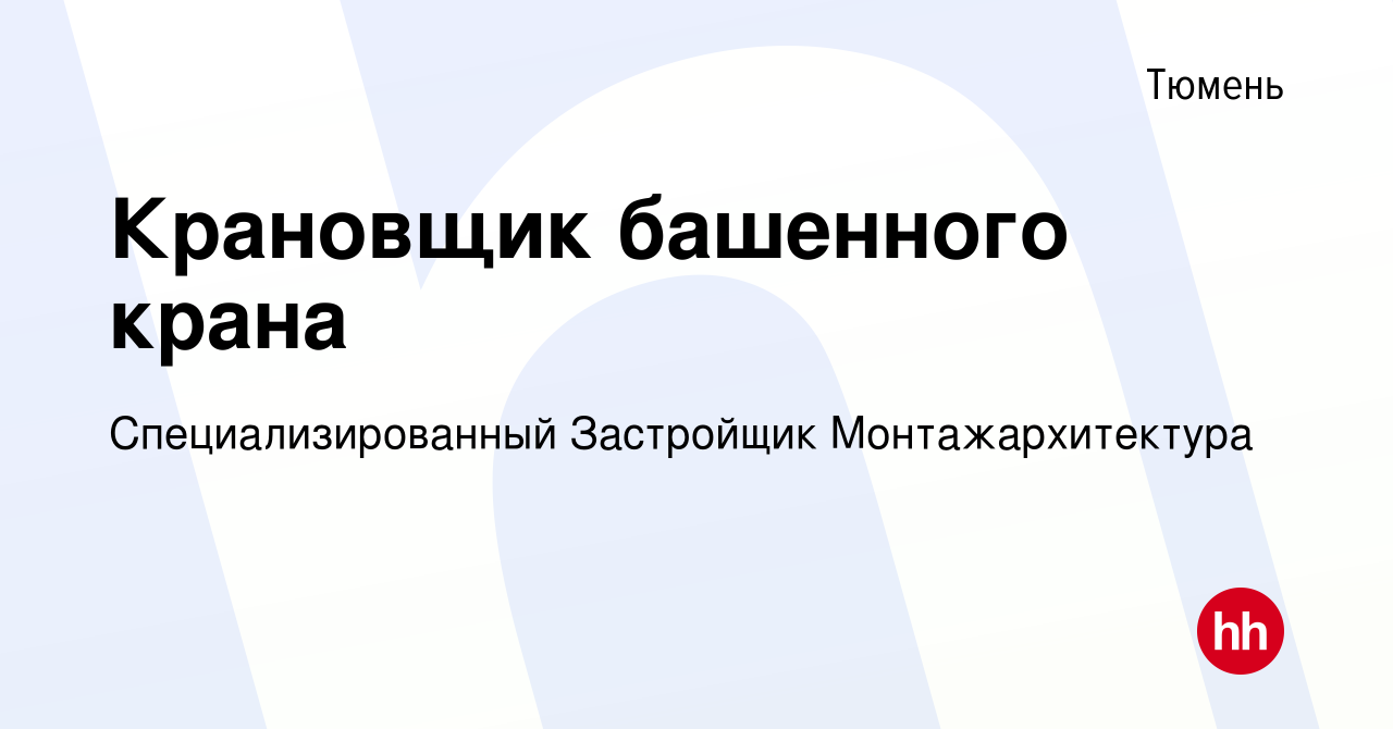 Вакансия Крановщик башенного крана в Тюмени, работа в компании  Специализированный Застройщик Монтажархитектура (вакансия в архиве c 15  июля 2022)