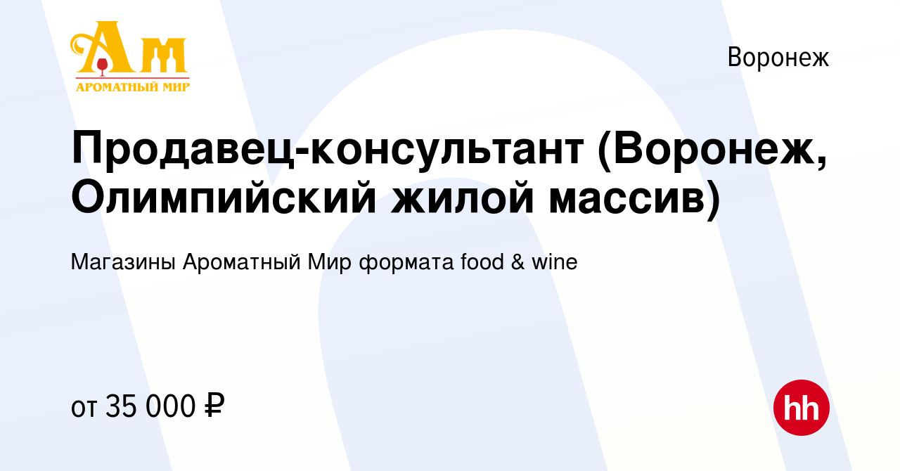 Вакансия Продавец-консультант (Воронеж, Олимпийский жилой массив) в Воронеже,  работа в компании Магазины Ароматный Мир формата food & wine (вакансия в  архиве c 13 июля 2022)