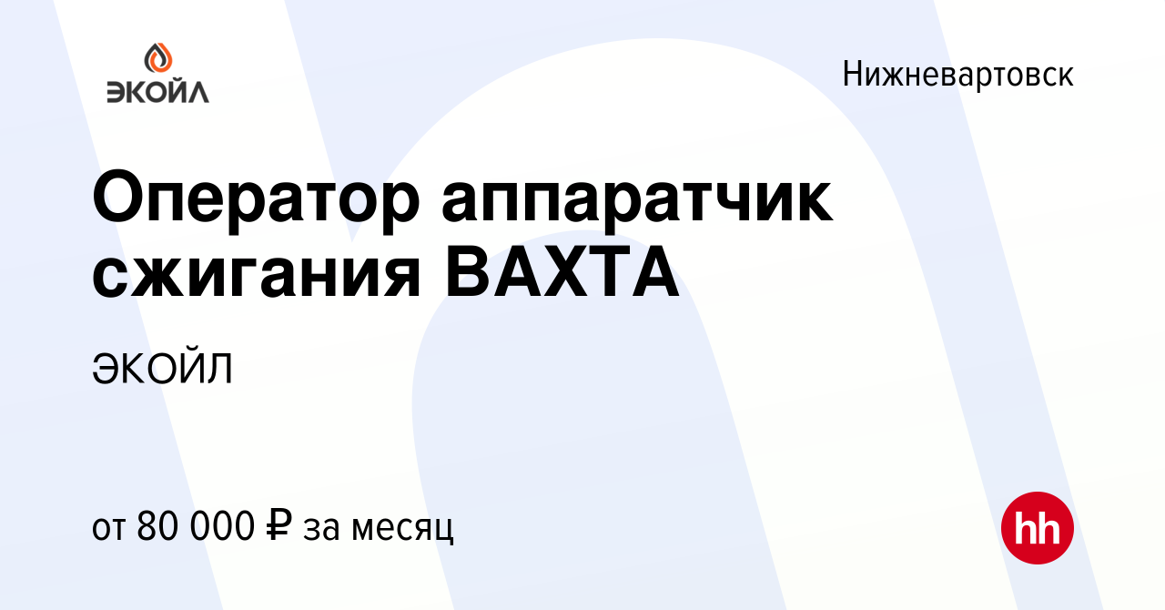 Вакансия Оператор аппаратчик сжигания ВАХТА в Нижневартовске, работа в  компании ЭКОЙЛ (вакансия в архиве c 21 июня 2022)