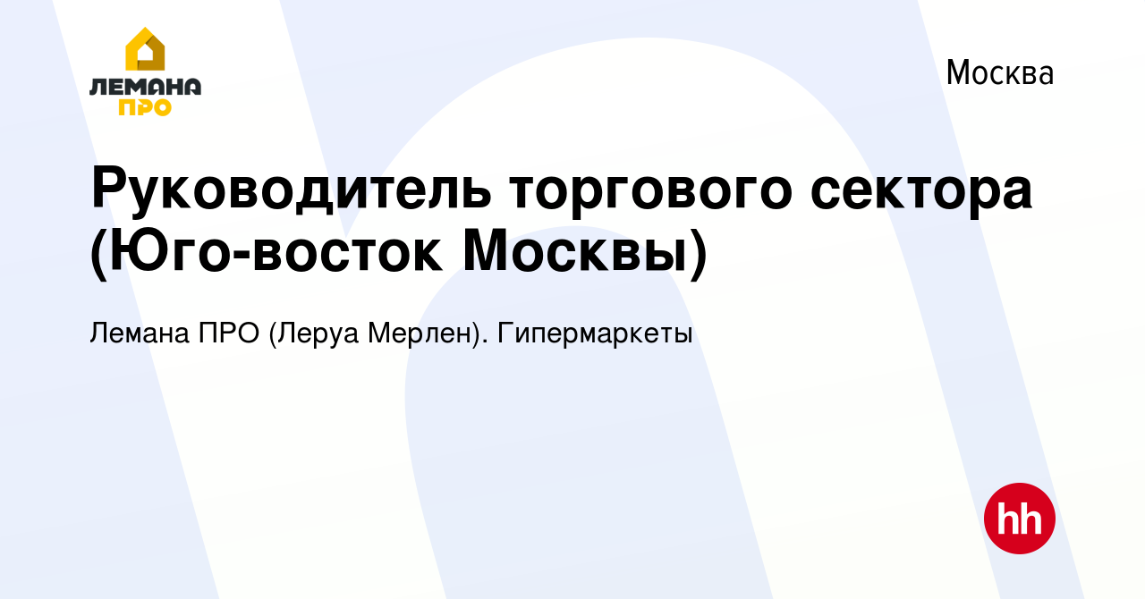 Вакансия Руководитель торгового сектора (Юго-восток Москвы) в Москве, работа  в компании Лемана ПРО (Леруа Мерлен). Гипермаркеты (вакансия в архиве c 9  ноября 2022)