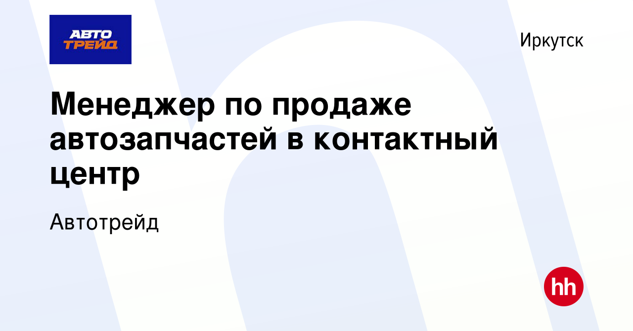 Вакансия Менеджер по продаже автозапчастей в контактный центр в Иркутске,  работа в компании Автотрейд (вакансия в архиве c 11 сентября 2022)