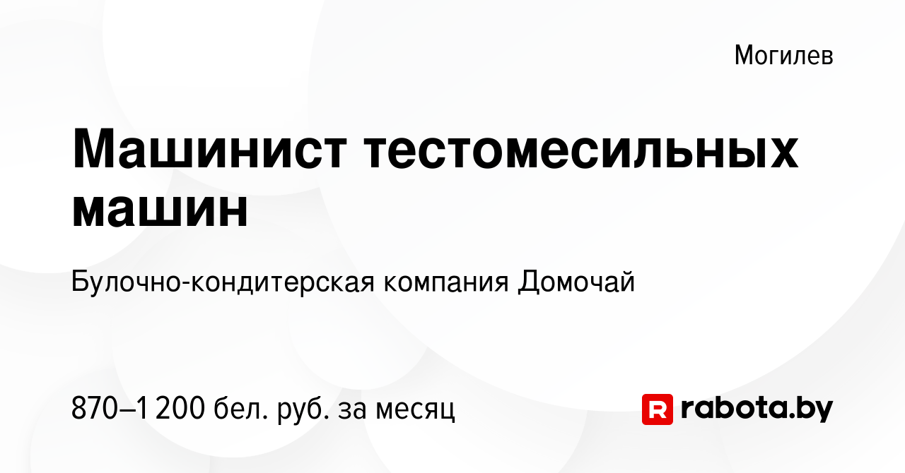 Вакансия Машинист тестомесильных машин в Могилеве, работа в компании  Булочно-кондитерская компания Домочай (вакансия в архиве c 16 июля 2022)