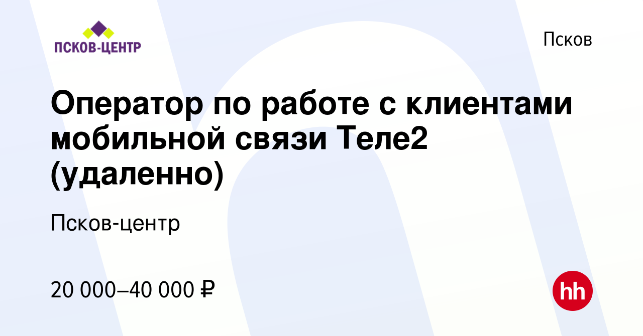 Вакансия Оператор по работе с клиентами мобильной связи Теле2 (удаленно) в  Пскове, работа в компании Псков-центр (вакансия в архиве c 27 мая 2024)