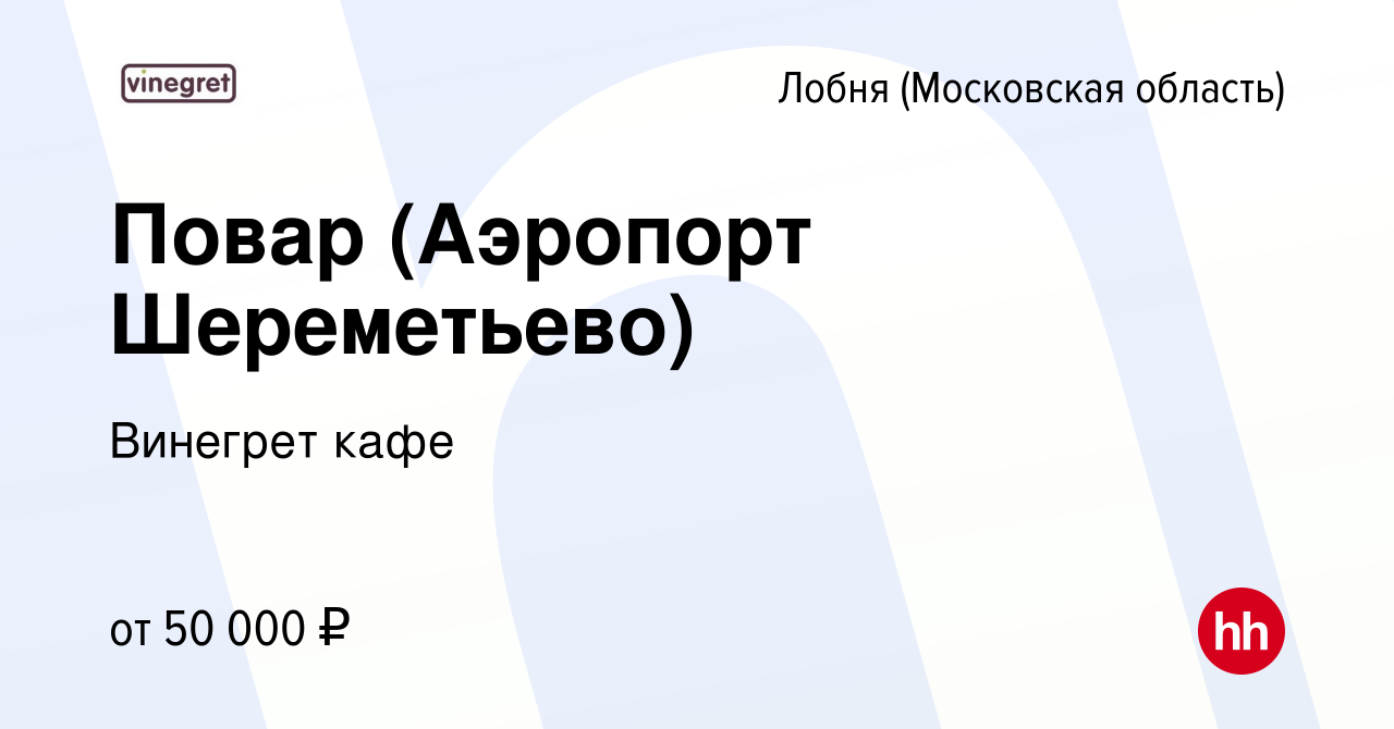 Вакансия Повар (Аэропорт Шереметьево) в Лобне, работа в компании Винегрет  кафе (вакансия в архиве c 15 августа 2022)