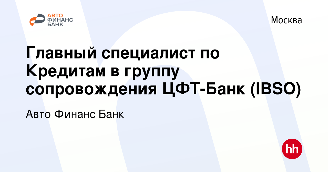 Вакансия Главный специалист по Кредитам в группу сопровождения ЦФТ-Банк  (IBSO) в Москве, работа в компании Авто Финанс Банк (вакансия в архиве c 16  июля 2022)